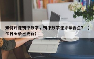 如何评课初中数学，初中数学课评课要点？（今日头条已更新）