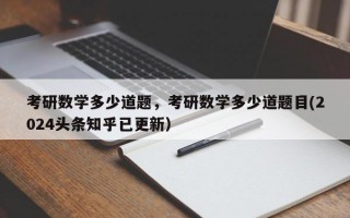 考研数学多少道题，考研数学多少道题目(2024头条知乎已更新）