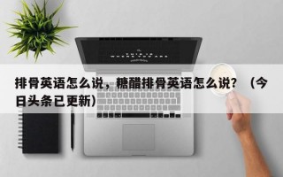 排骨英语怎么说，糖醋排骨英语怎么说？（今日头条已更新）