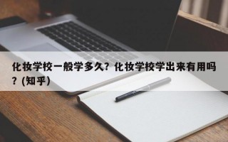 化妆学校一般学多久？化妆学校学出来有用吗？(知乎）