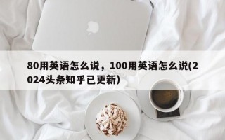 80用英语怎么说，100用英语怎么说(2024头条知乎已更新）