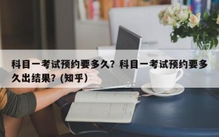 科目一考试预约要多久？科目一考试预约要多久出结果？(知乎）