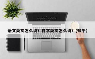 语文英文怎么说？自学英文怎么说？(知乎）
