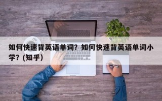 如何快速背英语单词？如何快速背英语单词小学？(知乎）