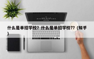什么是单招学校？什么是单招学校?？(知乎）