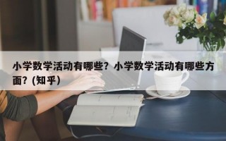 小学数学活动有哪些？小学数学活动有哪些方面？(知乎）