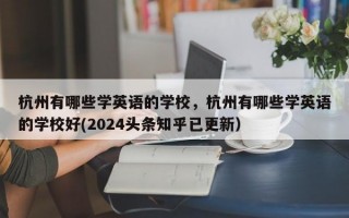 杭州有哪些学英语的学校，杭州有哪些学英语的学校好(2024头条知乎已更新）