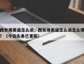 西安用英语怎么说，西安用英语怎么说怎么读？（今日头条已更新）