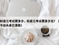 科目三考试费多少，科目三考试费多少元？（今日头条已更新）