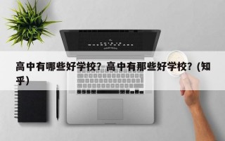 高中有哪些好学校？高中有那些好学校？(知乎）