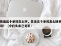 英语这个单词怎么拼，英语这个单词怎么拼单词？（今日头条已更新）