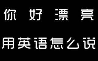 很漂亮用英语怎么说，因为颜色很漂亮用英语怎么说(2024头条知乎已更新）