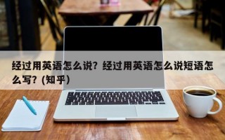 经过用英语怎么说？经过用英语怎么说短语怎么写？(知乎）