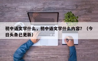 初中语文学什么，初中语文学什么内容？（今日头条已更新）