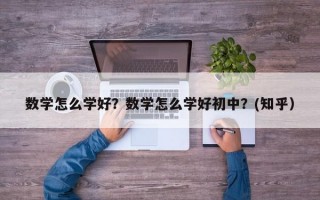 数学怎么学好？数学怎么学好初中？(知乎）