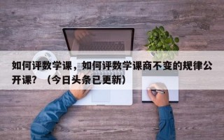 如何评数学课，如何评数学课商不变的规律公开课？（今日头条已更新）