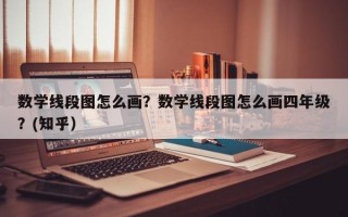 数学线段图怎么画？数学线段图怎么画四年级？(知乎）
