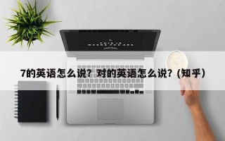 7的英语怎么说？对的英语怎么说？(知乎）