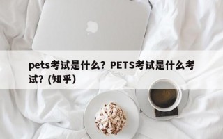 pets考试是什么？PETS考试是什么考试？(知乎）