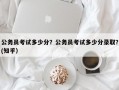 公务员考试多少分？公务员考试多少分录取？(知乎）