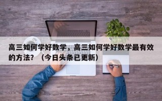 高三如何学好数学，高三如何学好数学最有效的方法？（今日头条已更新）