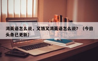 渴英语怎么说，又饿又渴英语怎么说？（今日头条已更新）