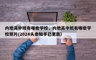内地高中班有哪些学校，内地高中班有哪些学校照片(2024头条知乎已更新）