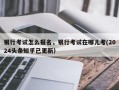 银行考试怎么报名，银行考试在哪儿考(2024头条知乎已更新）
