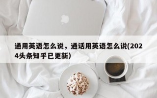 通用英语怎么说，通话用英语怎么说(2024头条知乎已更新）