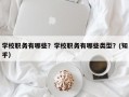 学校职务有哪些？学校职务有哪些类型？(知乎）