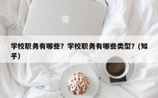 学校职务有哪些？学校职务有哪些类型？(知乎）