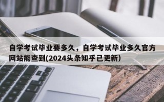自学考试毕业要多久，自学考试毕业多久官方网站能查到(2024头条知乎已更新）