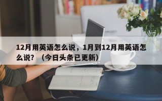 12月用英语怎么说，1月到12月用英语怎么说？（今日头条已更新）