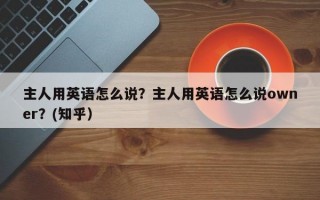 主人用英语怎么说？主人用英语怎么说owner？(知乎）