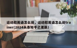 运动鞋英语怎么说，运动鞋英语怎么说trainer(2024头条知乎已更新）