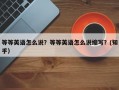 等等英语怎么说？等等英语怎么说缩写？(知乎）