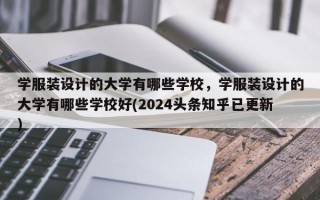 学服装设计的大学有哪些学校，学服装设计的大学有哪些学校好(2024头条知乎已更新）
