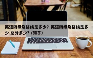 英语四级及格线是多少？英语四级及格线是多少,总分多少？(知乎）