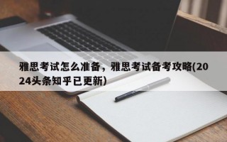 雅思考试怎么准备，雅思考试备考攻略(2024头条知乎已更新）