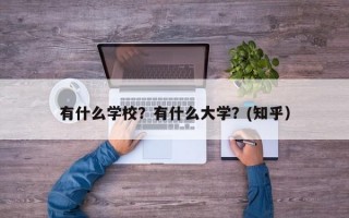 有什么学校？有什么大学？(知乎）