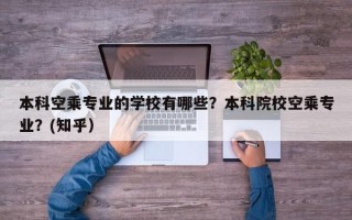 本科空乘专业的学校有哪些？本科院校空乘专业？(知乎）
