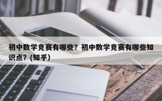 初中数学竞赛有哪些？初中数学竞赛有哪些知识点？(知乎）