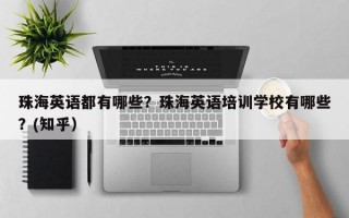 珠海英语都有哪些？珠海英语培训学校有哪些？(知乎）