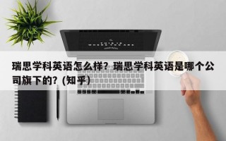 瑞思学科英语怎么样？瑞思学科英语是哪个公司旗下的？(知乎）