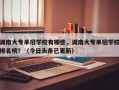 湖南大专单招学校有哪些，湖南大专单招学校排名榜？（今日头条已更新）