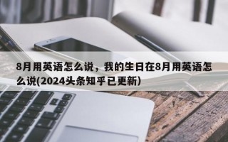 8月用英语怎么说，我的生日在8月用英语怎么说(2024头条知乎已更新）