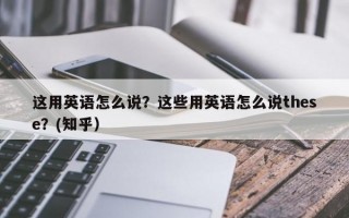 这用英语怎么说？这些用英语怎么说these？(知乎）
