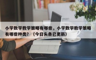 小学数学教学策略有哪些，小学数学教学策略有哪些种类？（今日头条已更新）