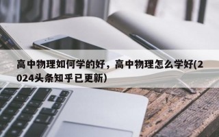 高中物理如何学的好，高中物理怎么学好(2024头条知乎已更新）