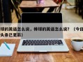 球的英语怎么说，棒球的英语怎么说？（今日头条已更新）